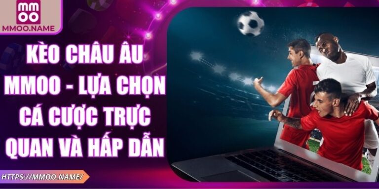 Kèo Châu Âu MMOO - Lựa Chọn Cá Cược Trực Quan Và Hấp Dẫn 2 Kèo châu Âu MMOO